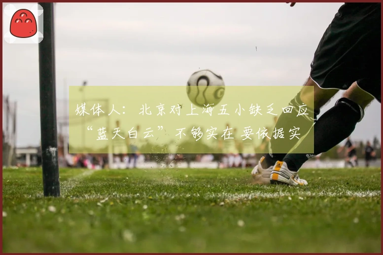 媒体人：北京对上海五小缺乏回应 “蓝天白云”不够实在 要依据实际情况
