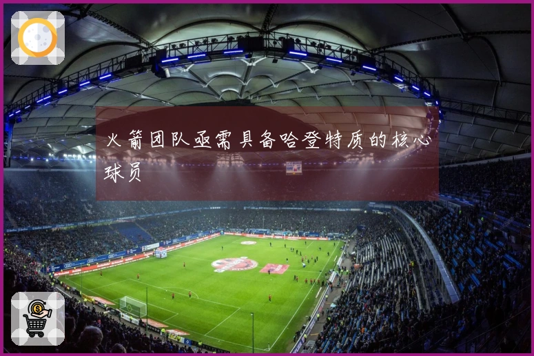 火箭团队亟需具备哈登特质的核心球员